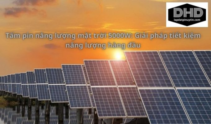 Tấm pin năng lượng mặt trời 5000W: Giải pháp tiết kiệm năng lượng hàng đầu